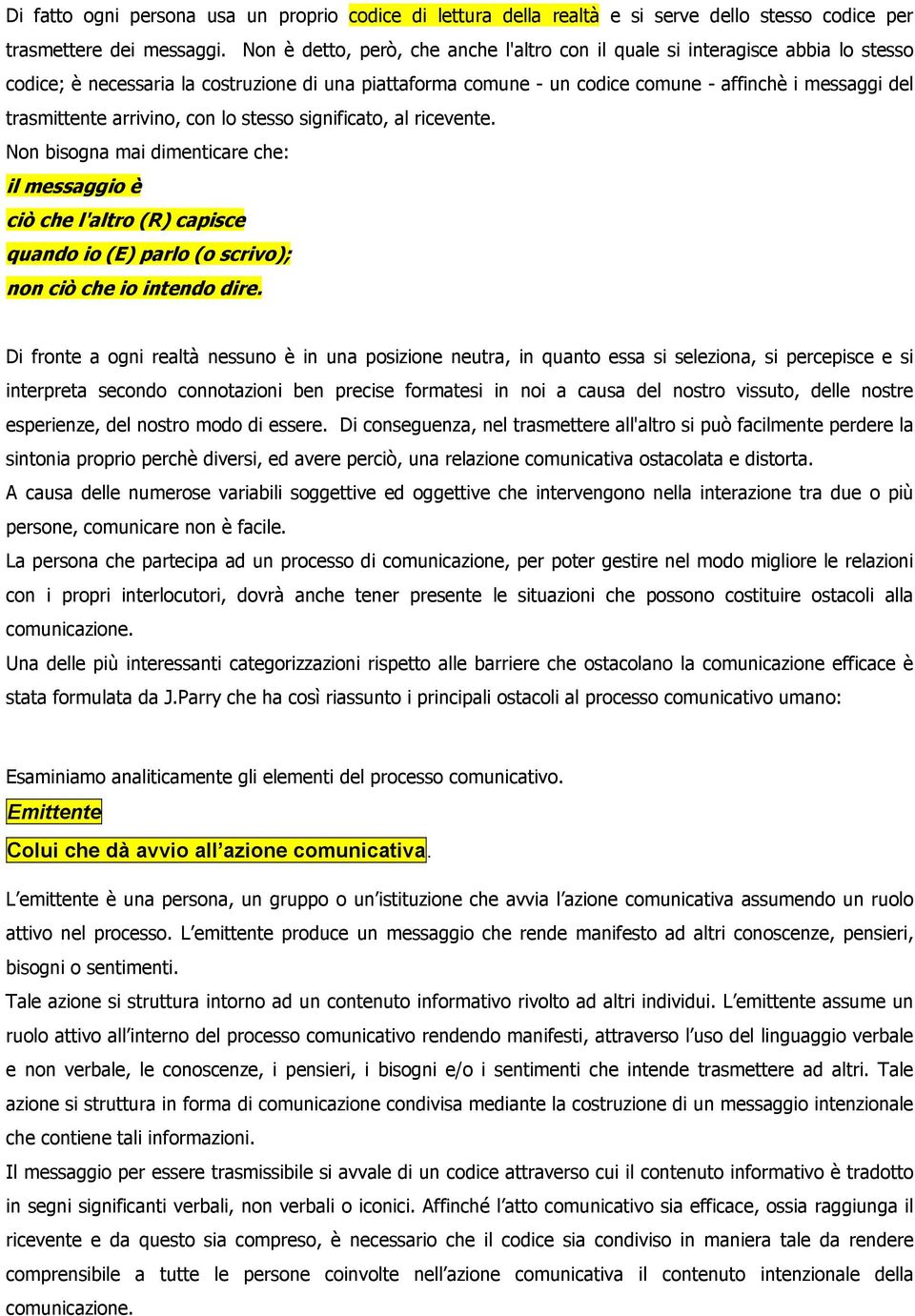 trasmittente arrivino, con lo stesso significato, al ricevente. Non bisogna mai dimenticare che: il messaggio è ciò che l'altro (R) capisce quando io (E) parlo (o scrivo); non ciò che io intendo dire.