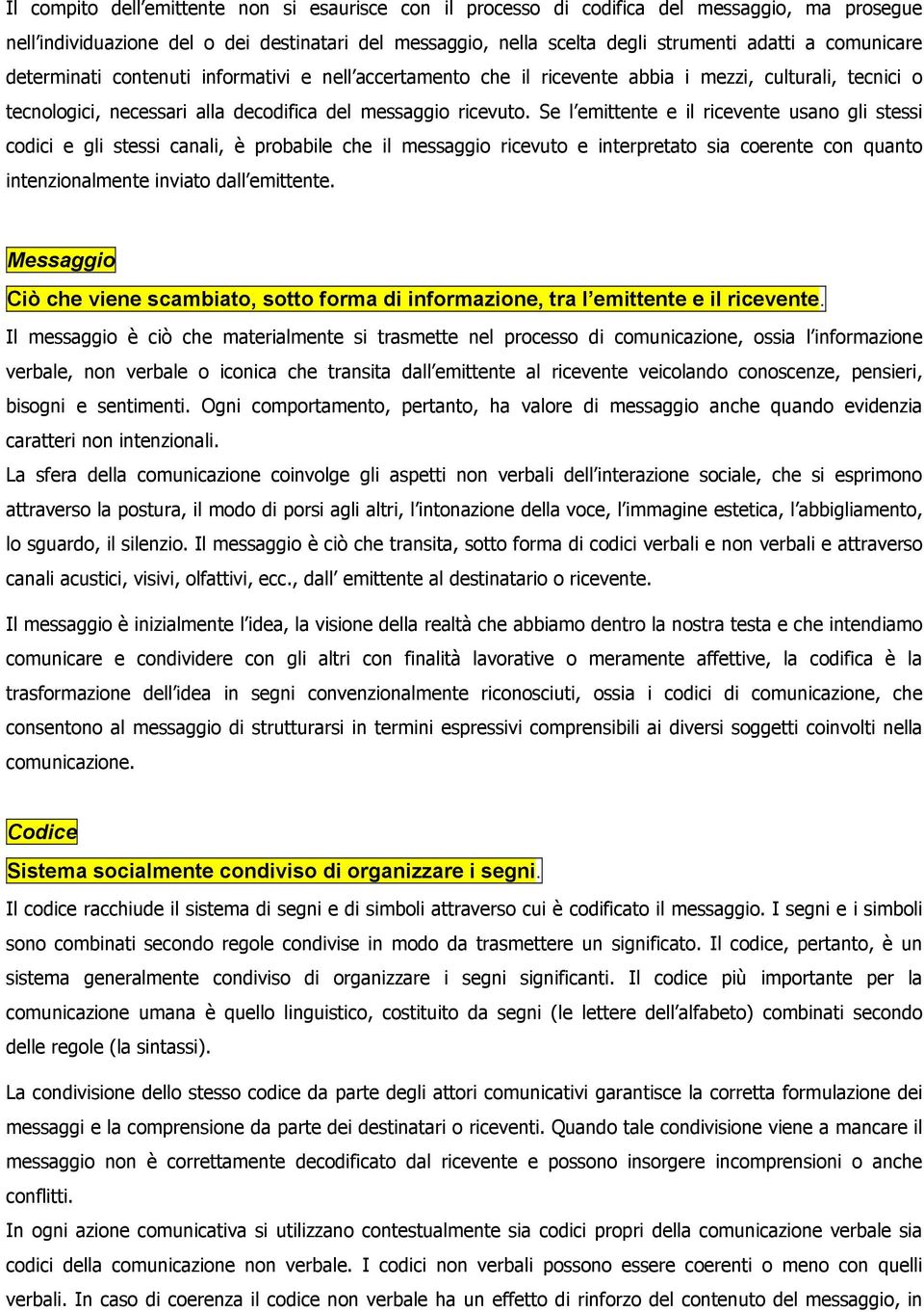 Se l emittente e il ricevente usano gli stessi codici e gli stessi canali, è probabile che il messaggio ricevuto e interpretato sia coerente con quanto intenzionalmente inviato dall emittente.