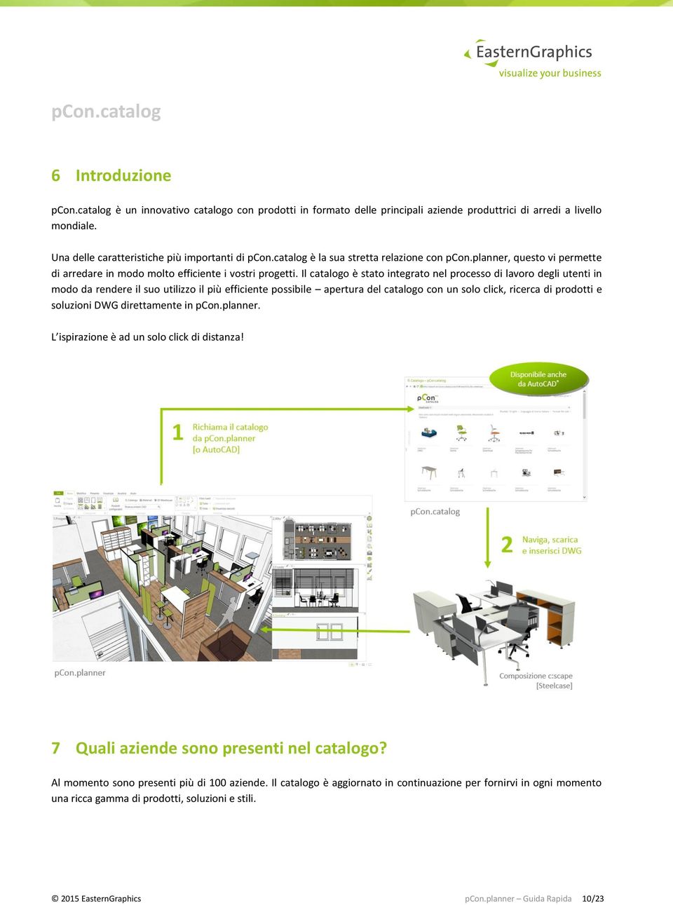 Il catalogo è stato integrato nel processo di lavoro degli utenti in modo da rendere il suo utilizzo il più efficiente possibile apertura del catalogo con un solo click, ricerca di prodotti e