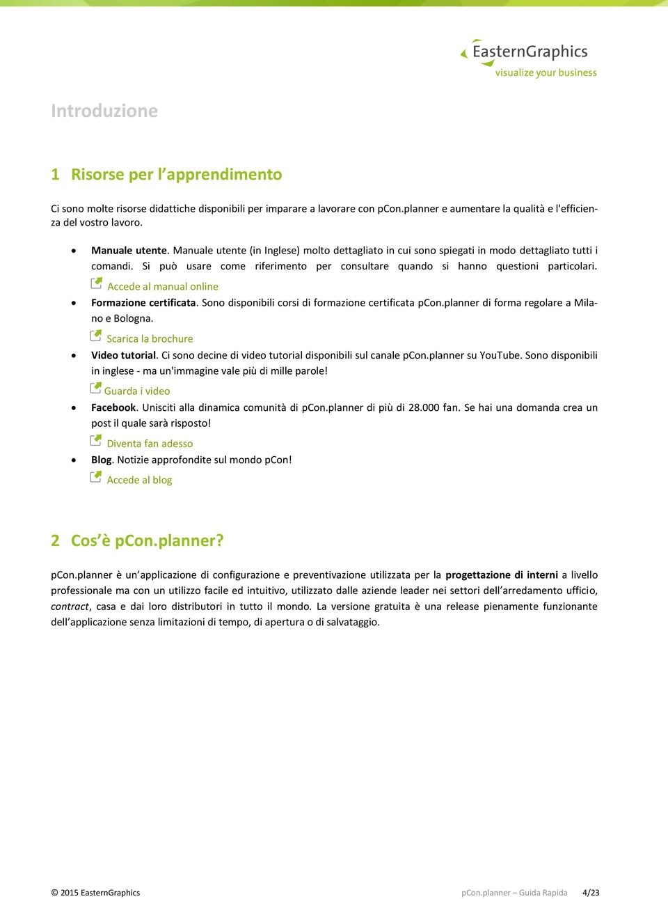 Si può usare come riferimento per consultare quando si hanno questioni particolari. Accede al manual online Formazione certificata. Sono disponibili corsi di formazione certificata pcon.