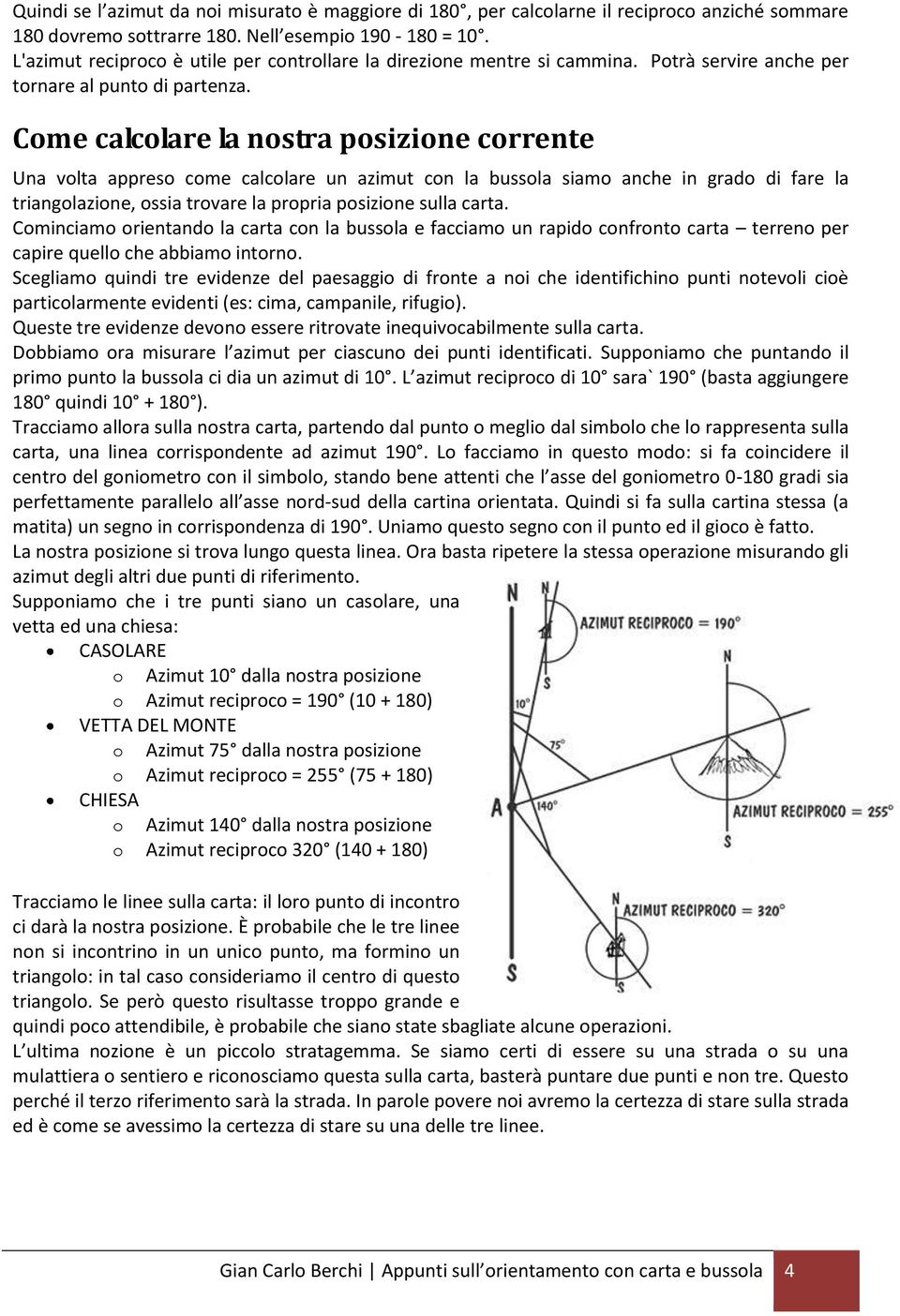 Come calcolare la nostra posizione corrente Una volta appreso come calcolare un azimut con la bussola siamo anche in grado di fare la triangolazione, ossia trovare la propria posizione sulla carta.