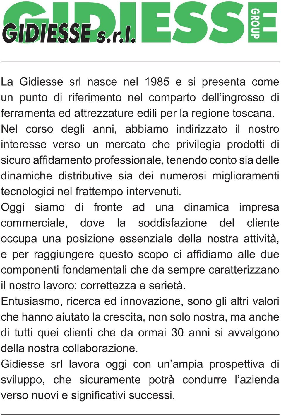 Oggi siamo di fronte ad una dinamica impresa commerciale, dove la soddisfazione del cliente occupa una posizione essenziale della nostra attività, componenti fondamentali che da sempre caratterizzano