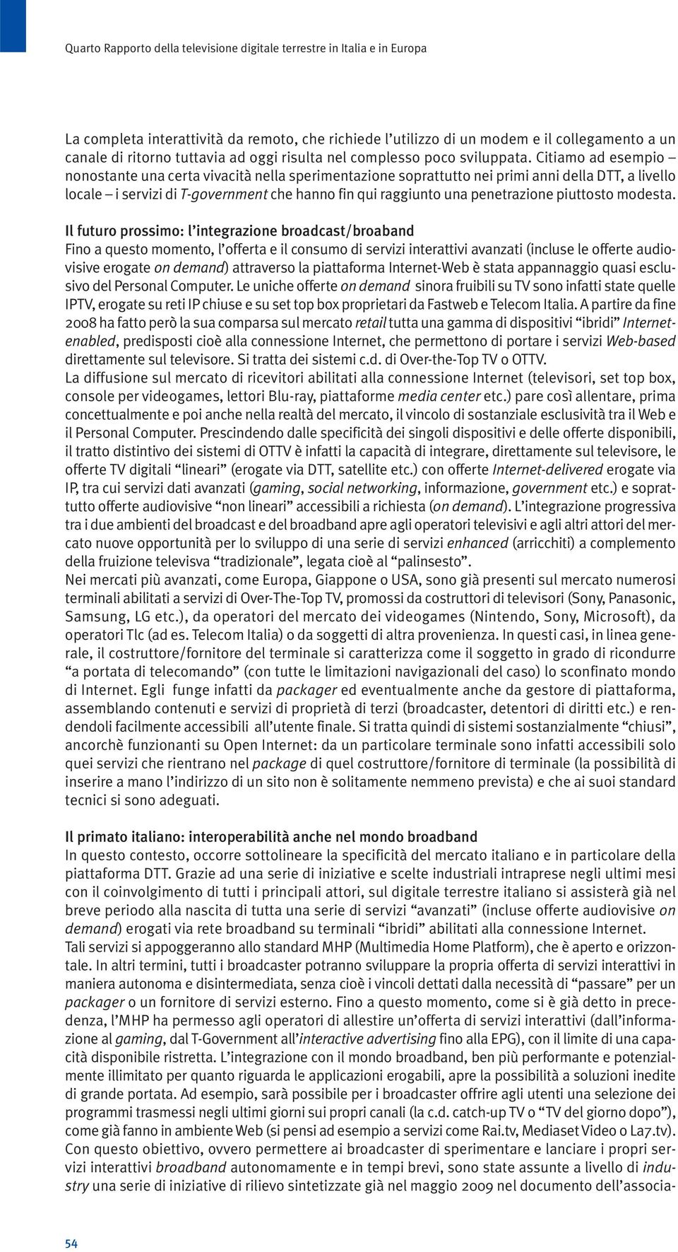 Citiamo ad esempio nonostante una certa vivacità nella sperimentazione soprattutto nei primi anni della DTT, a livello locale i servizi di T-government che hanno fin qui raggiunto una penetrazione