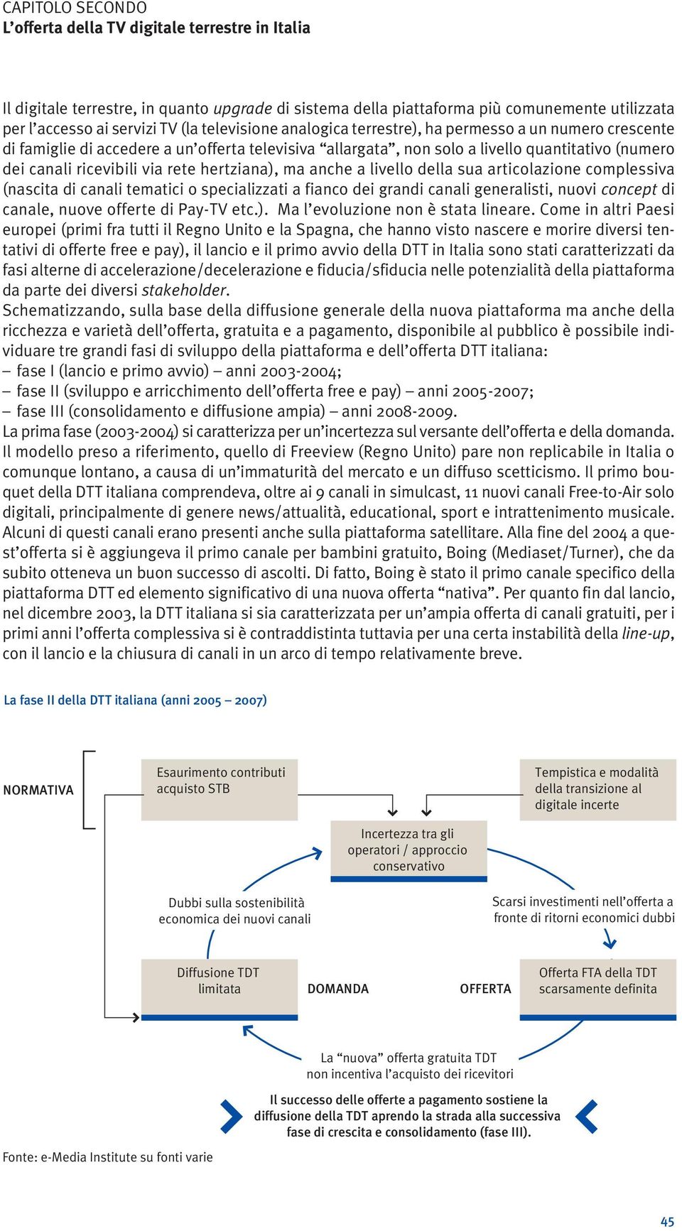 hertziana), ma anche a livello della sua articolazione complessiva (nascita di canali tematici o specializzati a fianco dei grandi canali generalisti, nuovi concept di canale, nuove offerte di Pay-TV