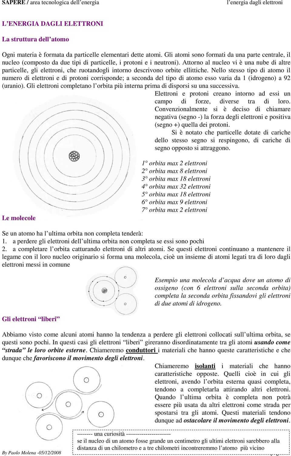 Attorno al nucleo vi è una nube di altre particelle, gli elettroni, che ruotandogli intorno descrivono orbite ellittiche.