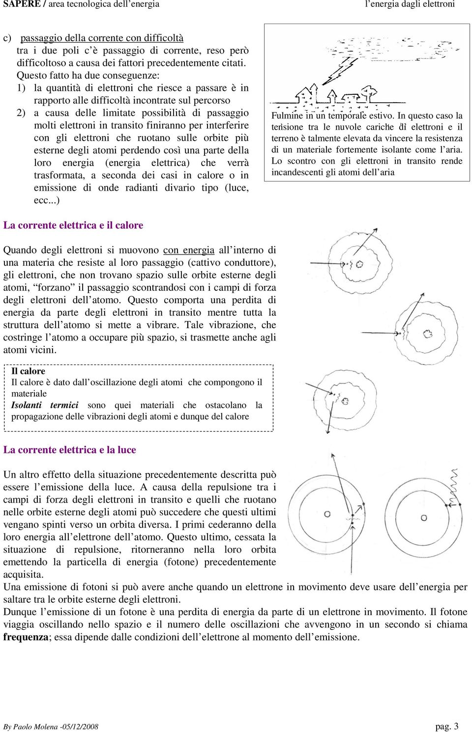 elettroni in transito finiranno per interferire con gli elettroni che ruotano sulle orbite più esterne degli atomi perdendo così una parte della loro energia (energia elettrica) che verrà