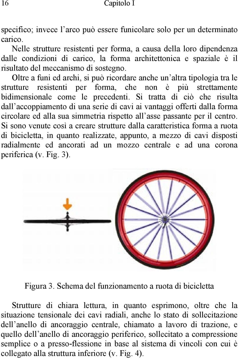 Oltre a funi ed archi, si può ricordare anche un altra tipologia tra le strutture resistenti per forma, che non è più strettamente bidimensionale come le precedenti.