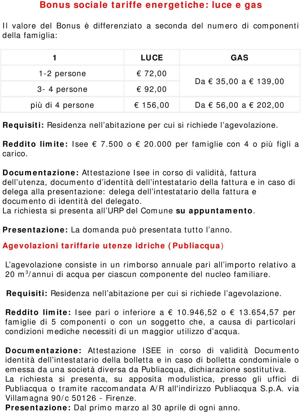 Documentazione: Attestazione Isee in corso di validità, fattura dell utenza, documento d identità dell intestatario della fattura e in caso di delega alla presentazione: delega dell intestatario