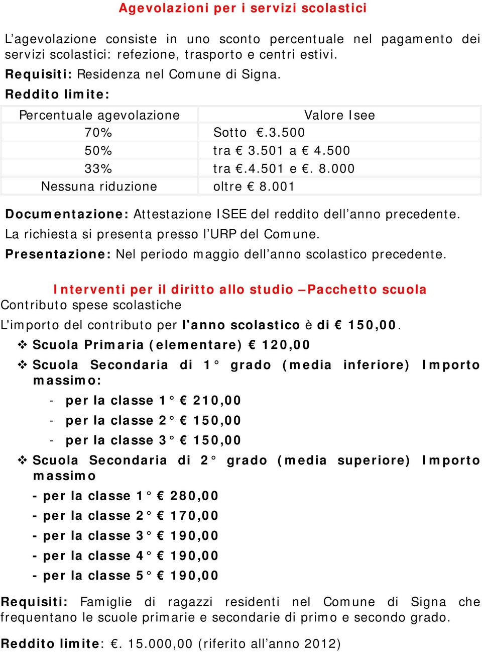 001 Documentazione: Attestazione ISEE del reddito dell anno precedente. La richiesta si presenta presso l URP del Comune. Presentazione: Nel periodo maggio dell anno scolastico precedente.