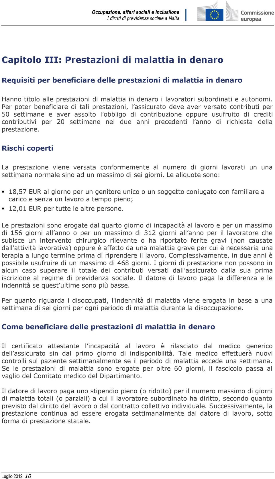 Per poter beneficiare di tali prestazioni, l assicurato deve aver versato contributi per 50 settimane e aver assolto l obbligo di contribuzione oppure usufruito di crediti contributivi per 20