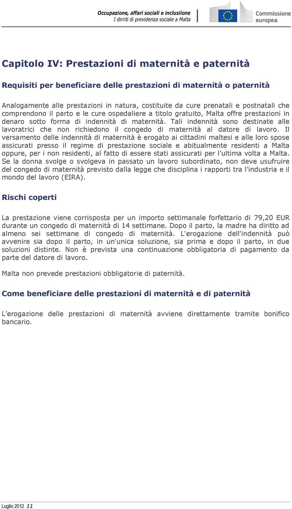 Tali indennità sono destinate alle lavoratrici che non richiedono il congedo di maternità al datore di lavoro.