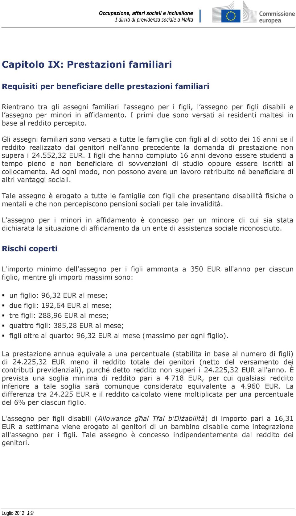 Gli assegni familiari sono versati a tutte le famiglie con figli al di sotto dei 16 anni se il reddito realizzato dai genitori nell anno precedente la domanda di prestazione non supera i 24.