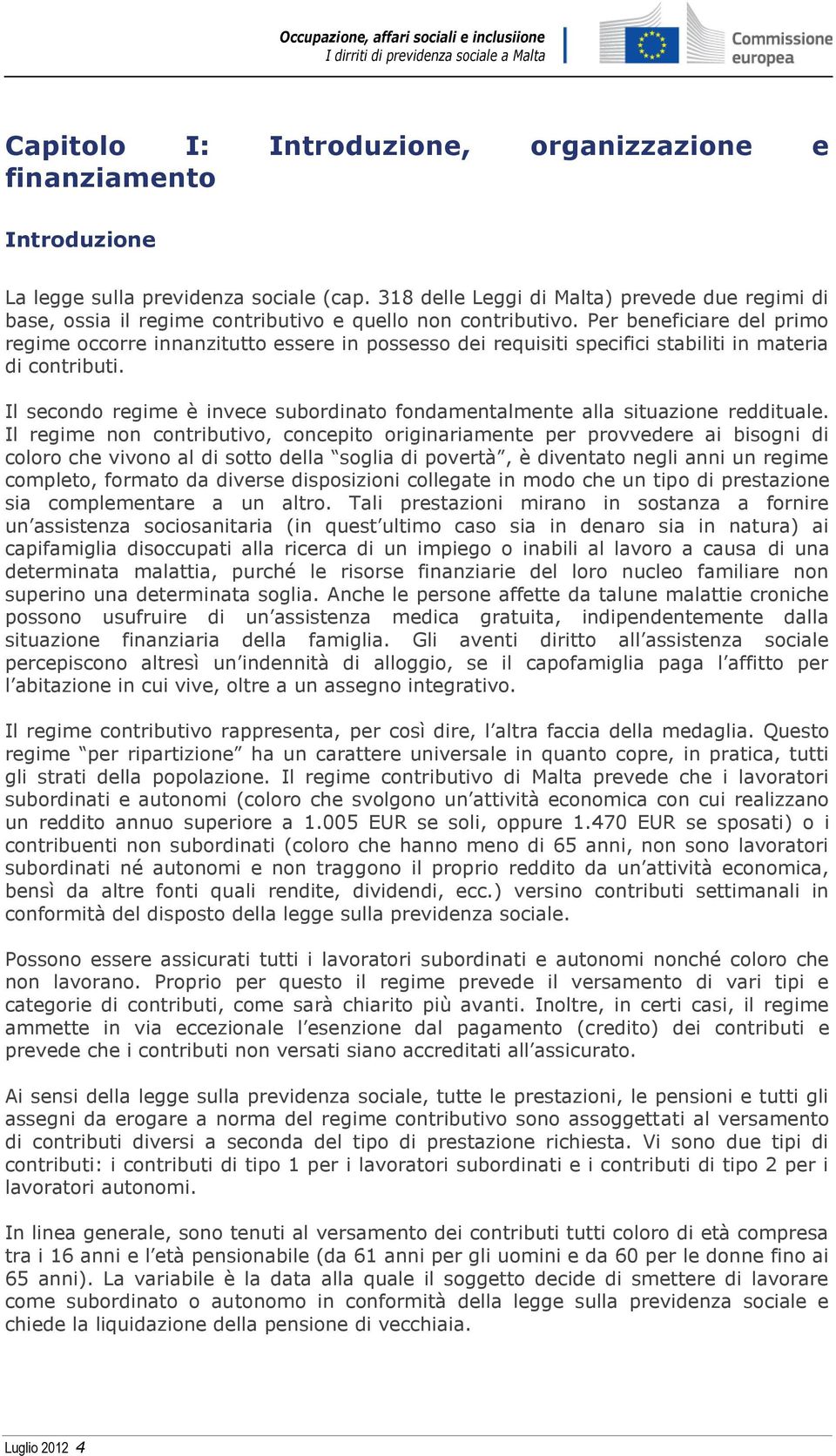 Per beneficiare del primo regime occorre innanzitutto essere in possesso dei requisiti specifici stabiliti in materia di contributi.