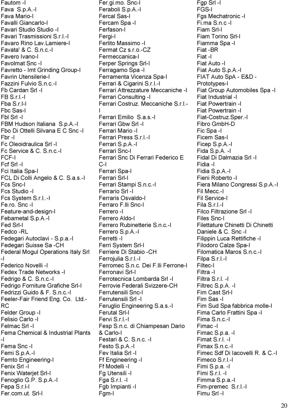 S.a.s.- Fcs Snc- Fcs Studio - Fcs System S.r.l..- Fe.ro. Snc - Feature-and-design- Febametal S.p.A.- Fed Srl- Fedco -RL Fedegari Autoclavi - S.p.a.- Fedegari Suisse Sa -CH Federal Mogul Operations taly Srl - Federico Novelli - Fedex Trade Networks - Fedrigo & C.