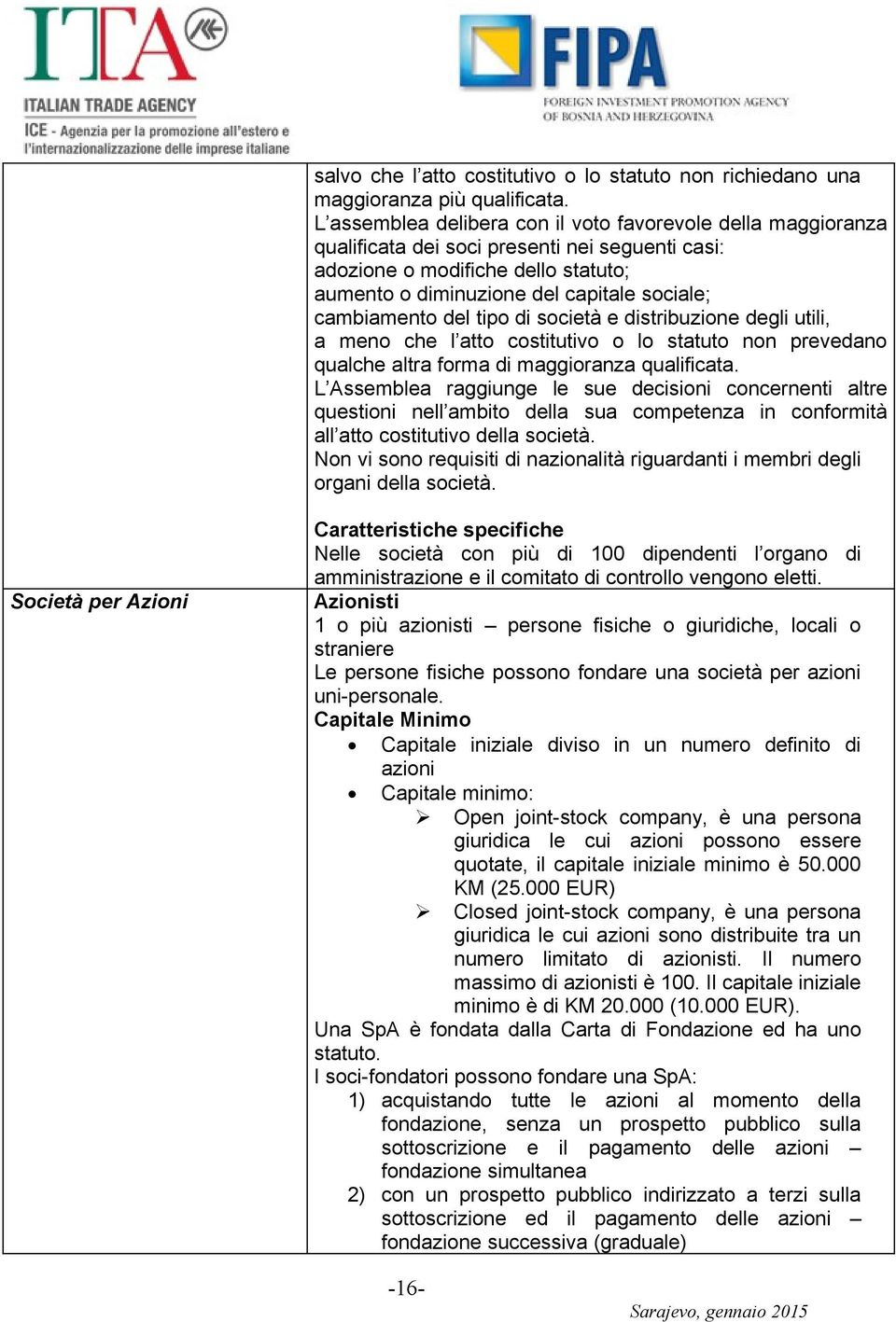 cambiamento del tipo di società e distribuzione degli utili, a meno che l atto costitutivo o lo statuto non prevedano qualche altra forma di maggioranza qualificata.