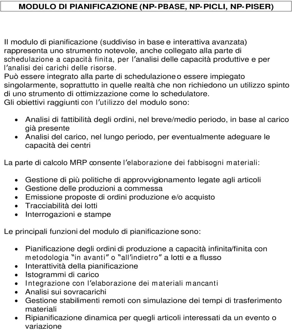 Può essere integrato alla parte di schedulazione o essere impiegato singolarmente, soprattutto in quelle realtà che non richiedono un utilizzo spinto di uno strumento di ottimizzazione come lo