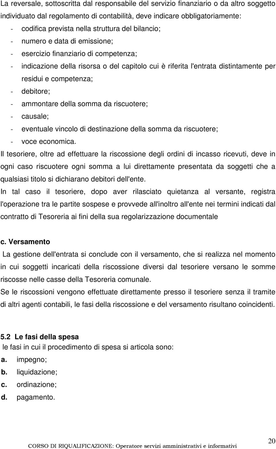 competenza; - debitore; - ammontare della somma da riscuotere; - causale; - eventuale vincolo di destinazione della somma da riscuotere; - voce economica.