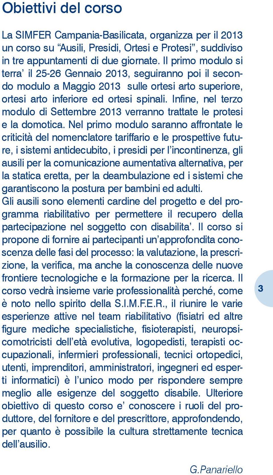 Infine, nel terzo modulo di Settembre 2013 verranno trattate le protesi e la domotica.