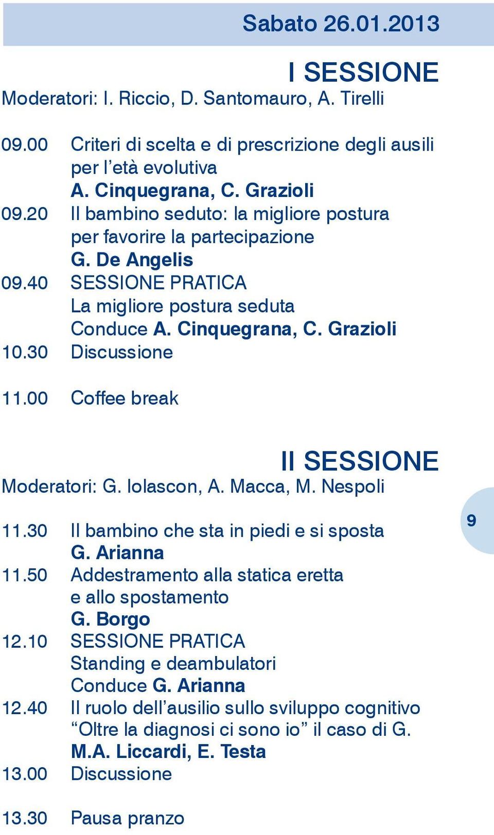 30 Discussione 11.00 Coffee break II Sessione Moderatori: G. Iolascon, A. Macca, M. Nespoli 11.30 Il bambino che sta in piedi e si sposta G. Arianna 11.