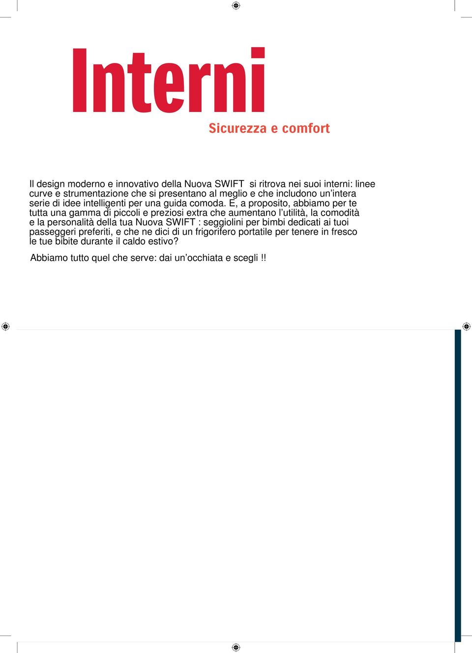 E, a proposito, abbiamo per te tutta una gamma di piccoli e preziosi extra che aumentano l utilità, la comodità e la personalità della tua Nuova SWIFT : seggiolini per