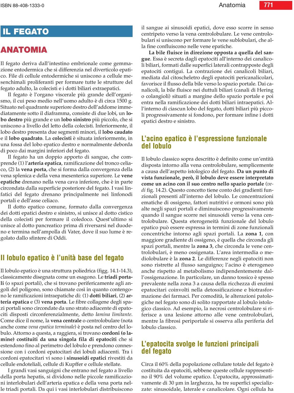 Il fegato è l organo viscerale più grande dell organismo, il cui peso medio nell uomo adulto è di circa 1500 g.