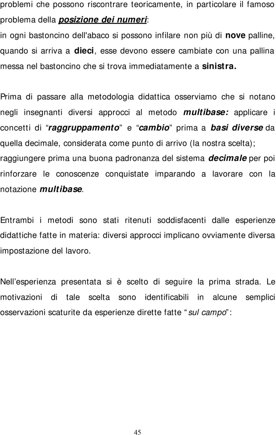 Prima di passare alla metodologia didattica osserviamo che si notano negli insegnanti diversi approcci al metodo multibase: applicare i concetti di raggruppamento e cambio prima a basi diverse da