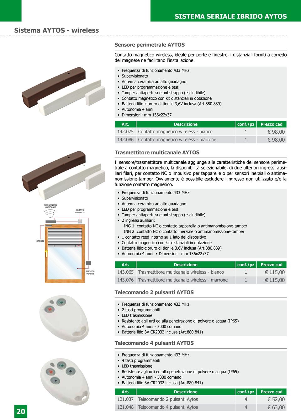 Frequenza di funzionamento 433 MHz Supervisionato Antenna ceramica ad alto guadagno LED per programmazione e test Tamper antiapertura e antistrappo (escludibile) Contatto magnetico con kit