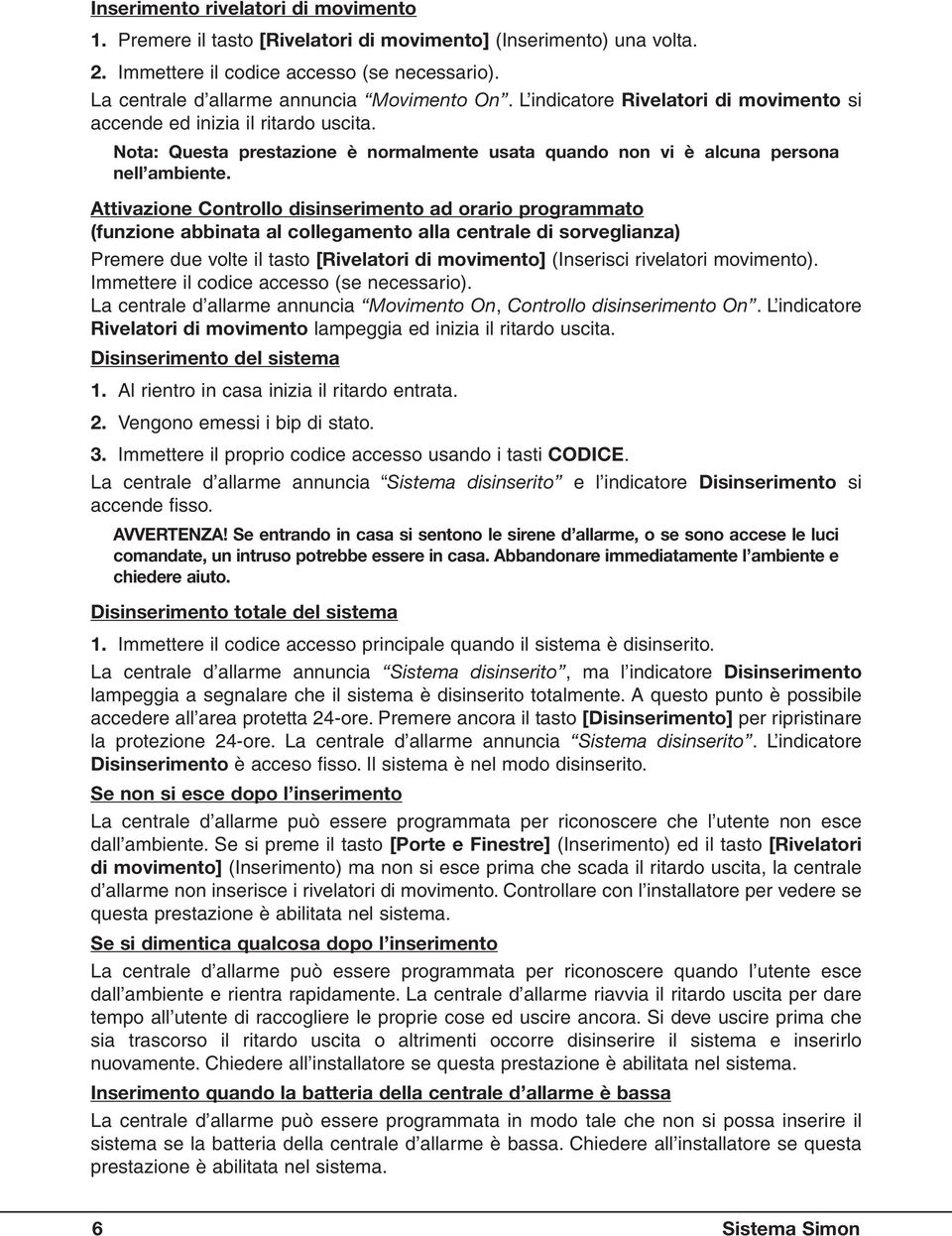 Attivazione Controllo disinserimento ad orario programmato (funzione abbinata al collegamento alla centrale di sorveglianza) due volte il tasto [Rivelatori di movimento] (Inserisci rivelatori