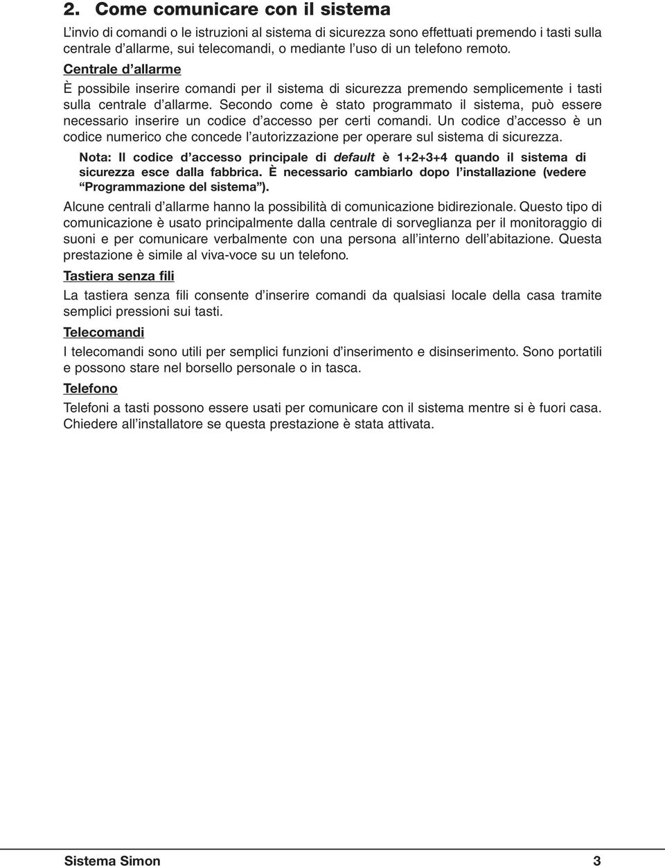 Secondo come è stato programmato il sistema, può essere necessario inserire un codice d accesso per certi comandi.