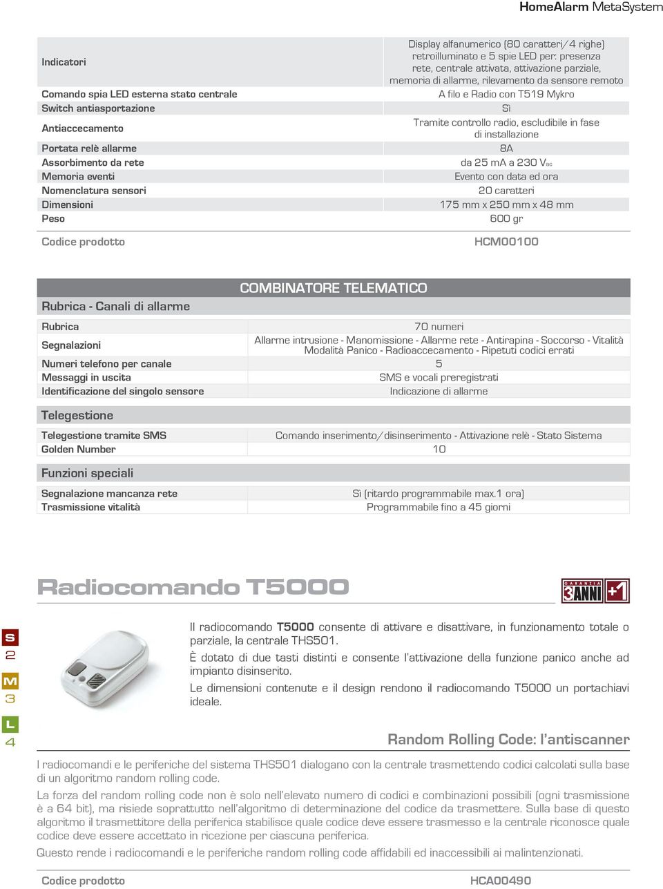 da sensore remoto A filo e Radio con T519 Mykro Sì Tramite controllo radio, escludibile in fase di installazione 8A da 25 ma a 230 Vac Evento con data ed ora 20 caratteri 175 mm x 250 mm x 48 mm 600