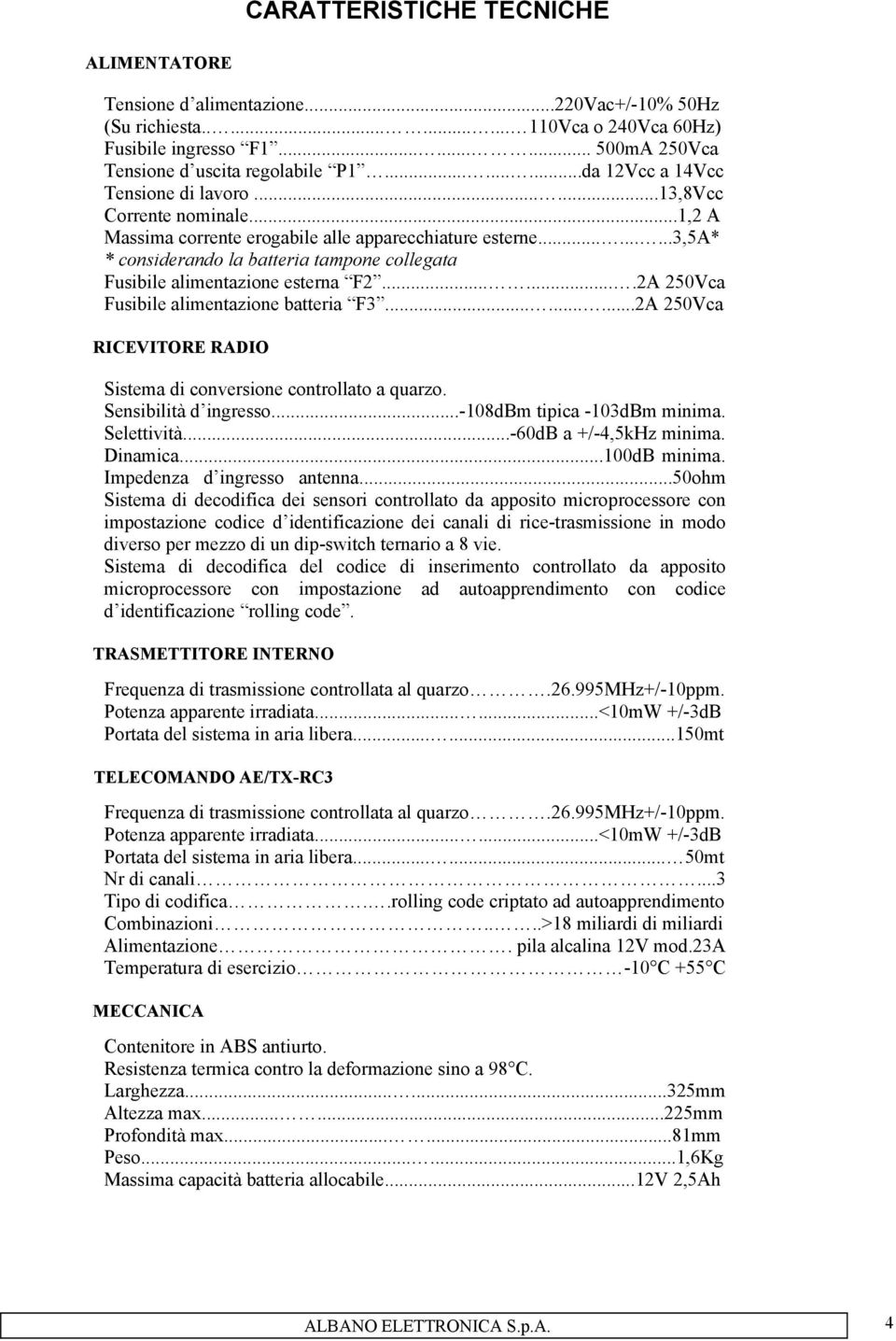 ........3,5a* * considerando la batteria tampone collegata Fusibile alimentazione esterna F2.......2A 250Vca Fusibile alimentazione batteria F3.