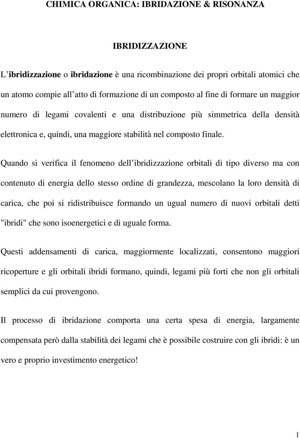 Quando si verifica il fenomeno dell ibridizzazione orbitali di tipo diverso ma con contenuto di energia dello stesso ordine di grandezza, mescolano la loro densità di carica, che poi si