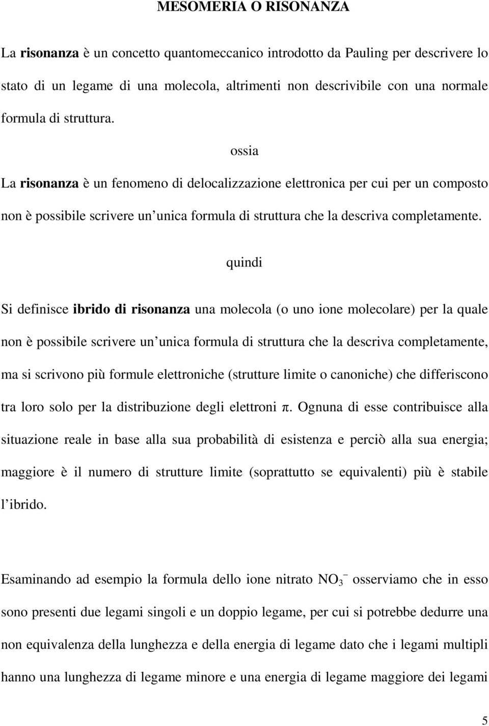 quindi Si definisce ibrido di risonanza una molecola (o uno ione molecolare) per la quale non è possibile scrivere un unica formula di struttura che la descriva completamente, ma si scrivono più