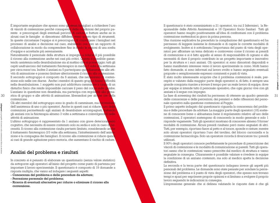 In queste circostanze l equipe si è preoccupata di coinvolgere i famigliari nel processo di analisi e decisione sul caso, stabilendo con loro un rapporto di collaborazione in modo da comprendere fino