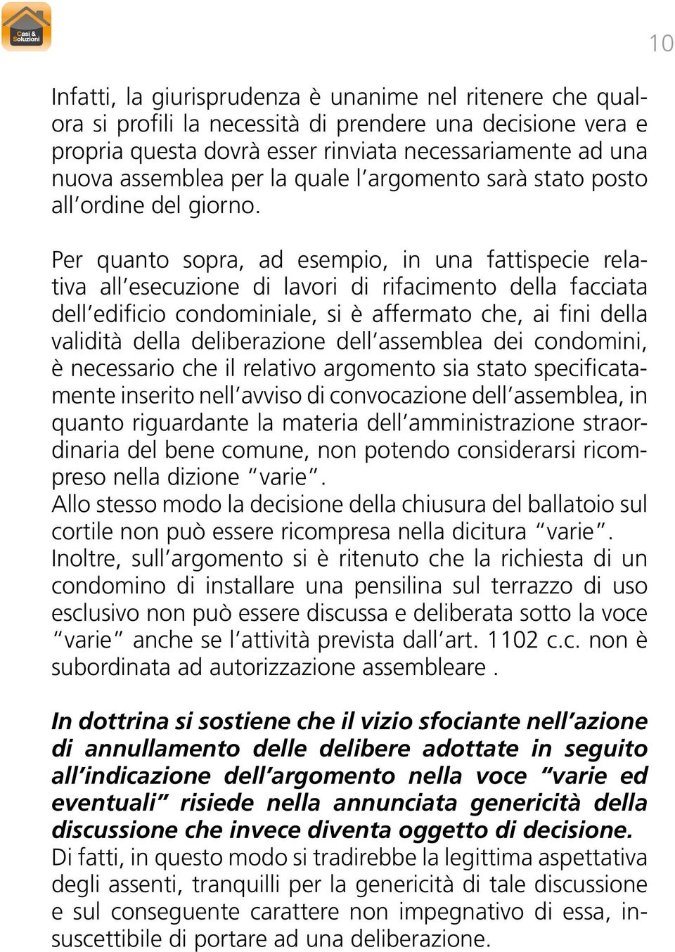 Per quanto sopra, ad esempio, in una fattispecie relativa all esecuzione di lavori di rifacimento della facciata dell edificio condominiale, si è affermato che, ai fini della validità della