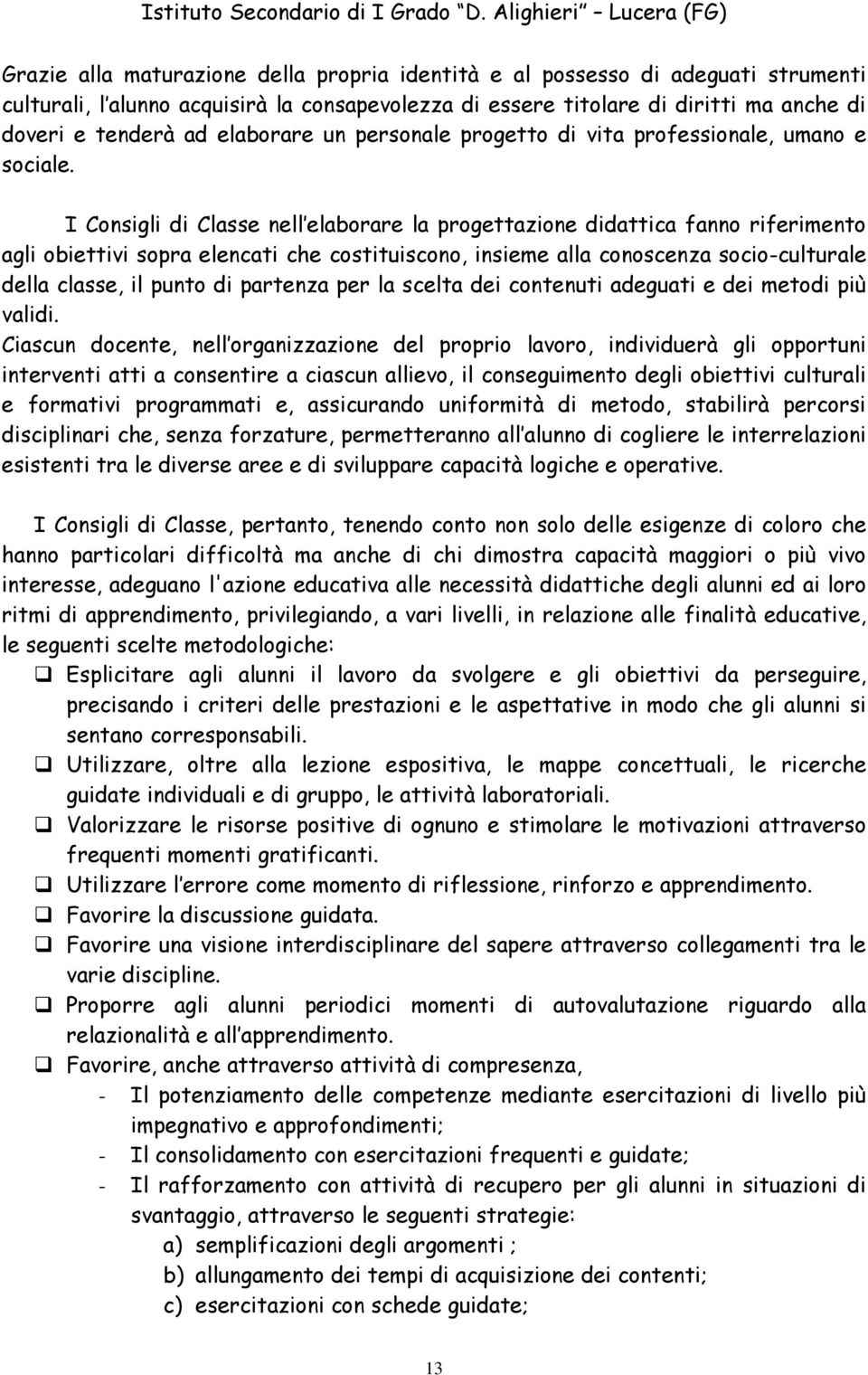 I Consigli di Classe nell elaborare la progettazione didattica fanno riferimento agli obiettivi sopra elencati che costituiscono, insieme alla conoscenza socio-culturale della classe, il punto di