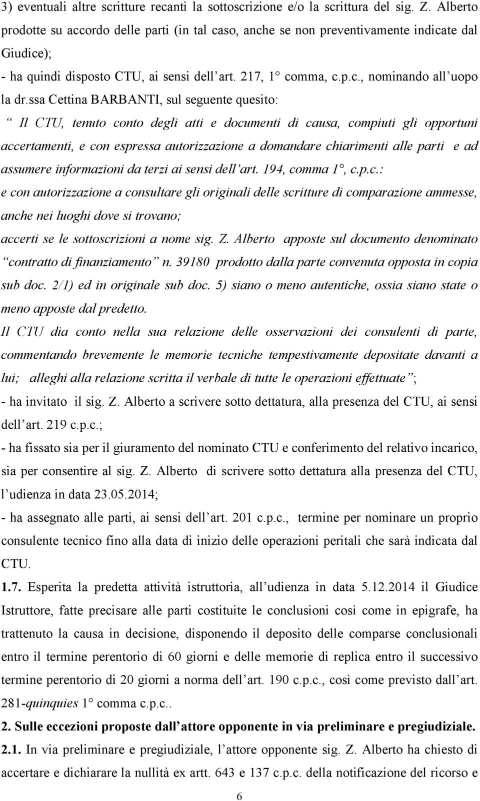 ssa Cettina BARBANTI, sul seguente quesito: Il CTU, tenuto conto degli atti e documenti di causa, compiuti gli opportuni accertamenti, e con espressa autorizzazione a domandare chiarimenti alle parti