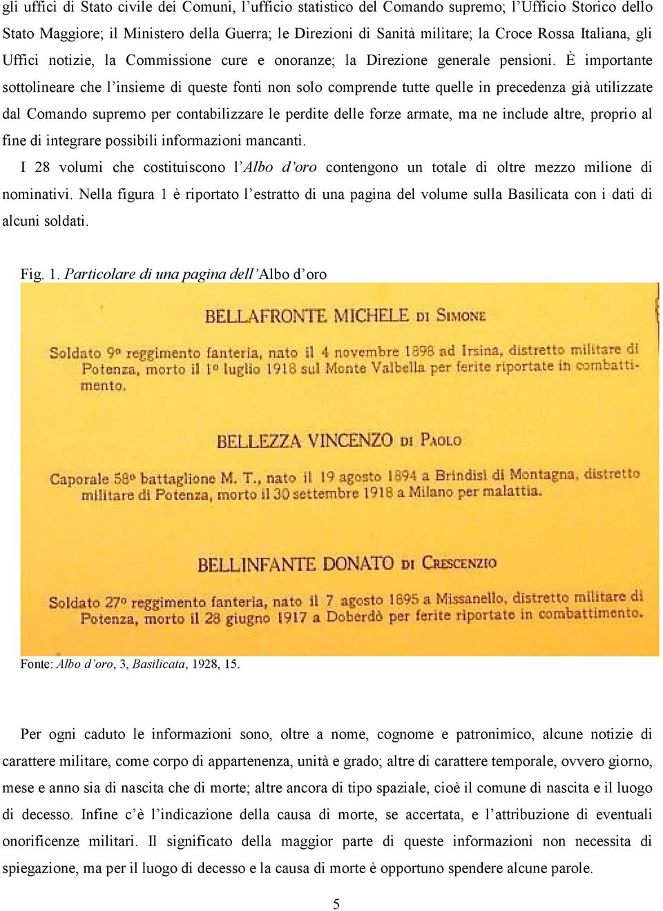 È importante sottolineare che l insieme di queste fonti non solo comprende tutte quelle in precedenza già utilizzate dal Comando supremo per contabilizzare le perdite delle forze armate, ma ne