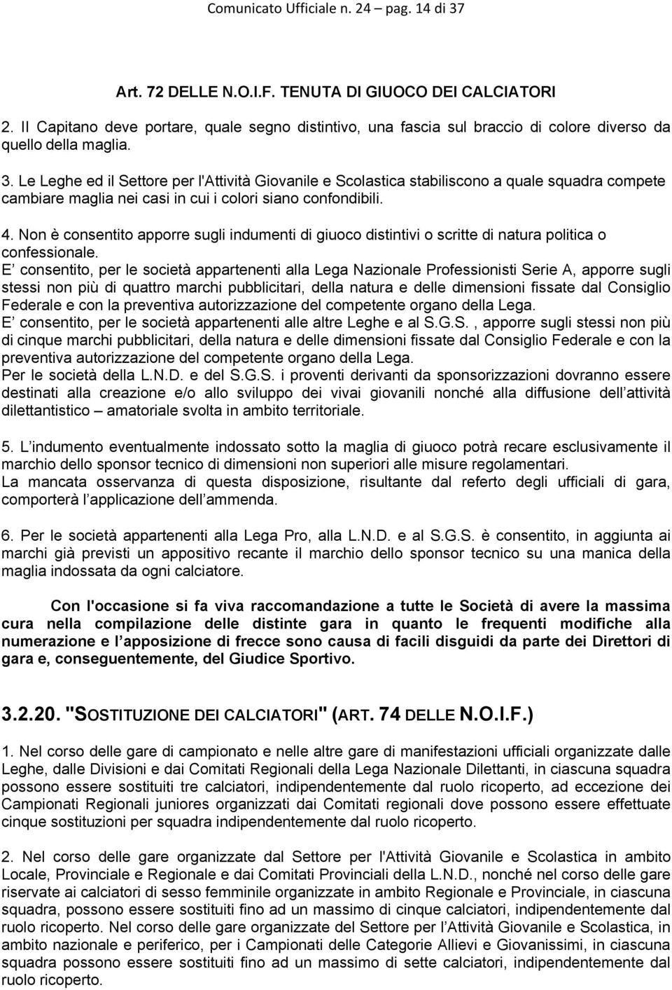 Le Leghe ed il Settore per l'attività Giovanile e Scolastica stabiliscono a quale squadra compete cambiare maglia nei casi in cui i colori siano confondibili. 4.