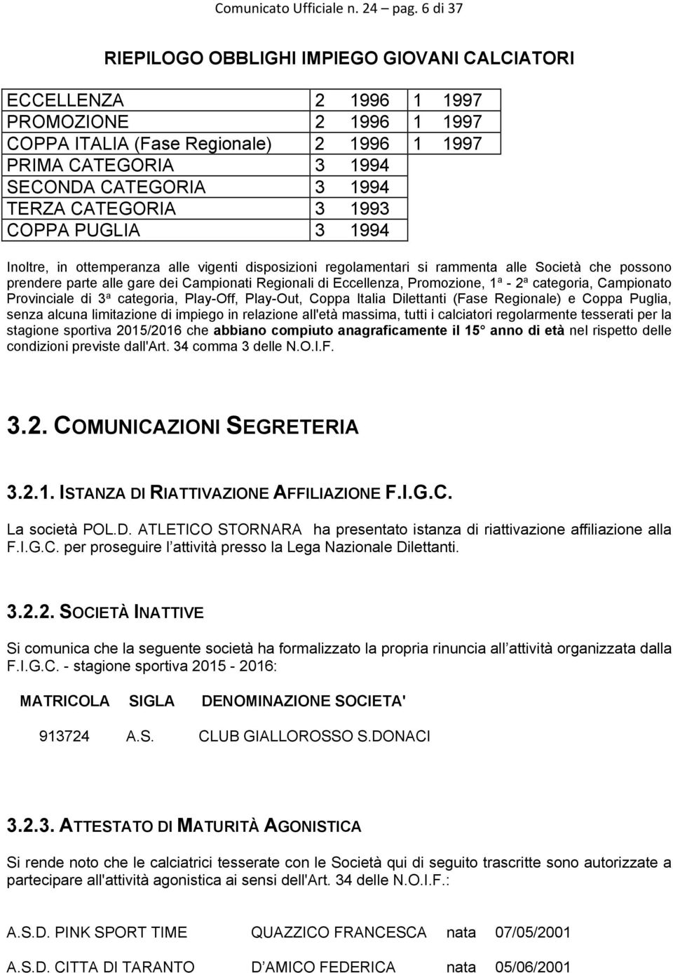 TERZA CATEGORIA 3 1993 COPPA PUGLIA 3 1994 Inoltre, in ottemperanza alle vigenti disposizioni regolamentari si rammenta alle Società che possono prendere parte alle gare dei Campionati Regionali di