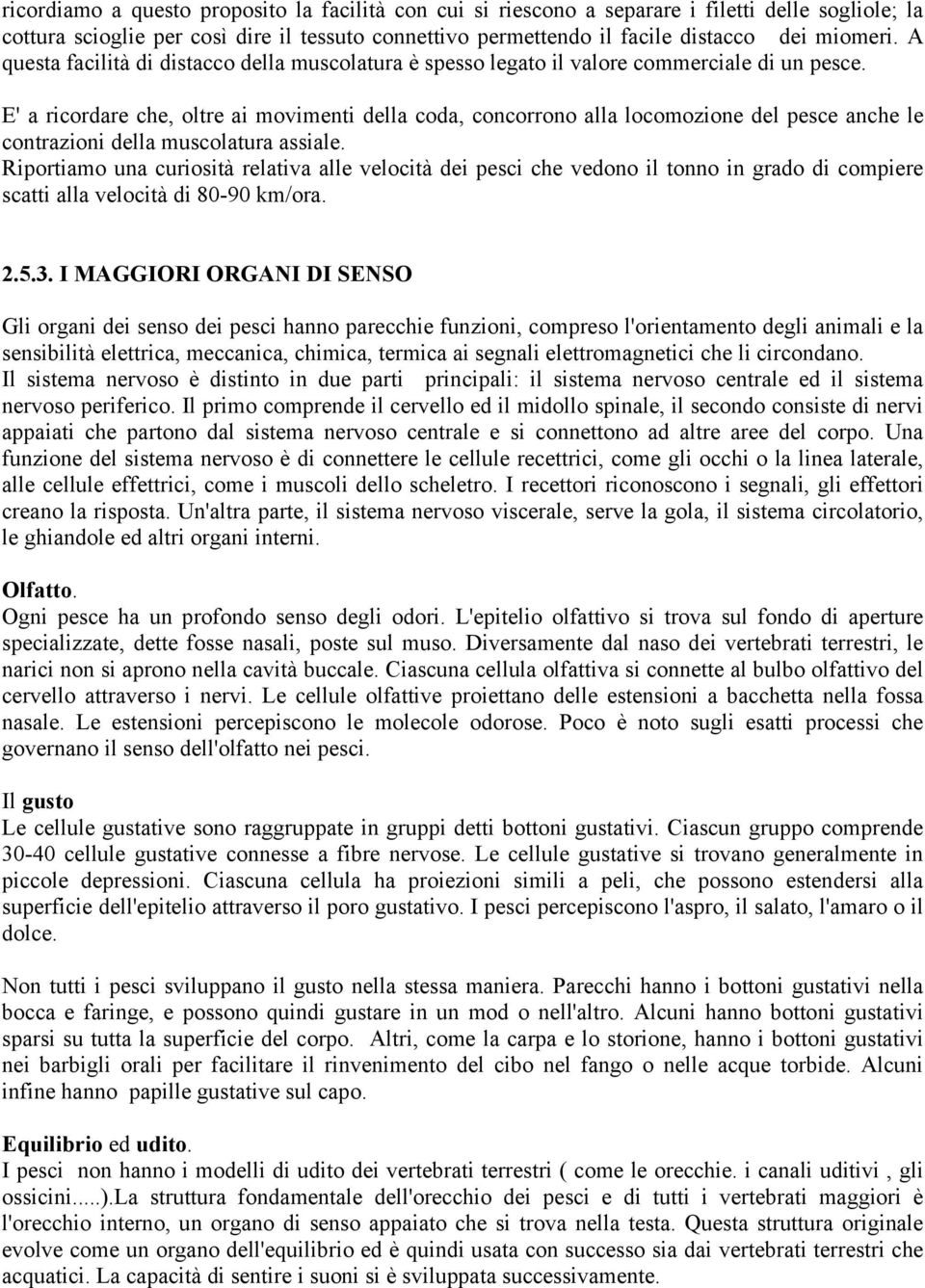 E' a ricordare che, oltre ai movimenti della coda, concorrono alla locomozione del pesce anche le contrazioni della muscolatura assiale.