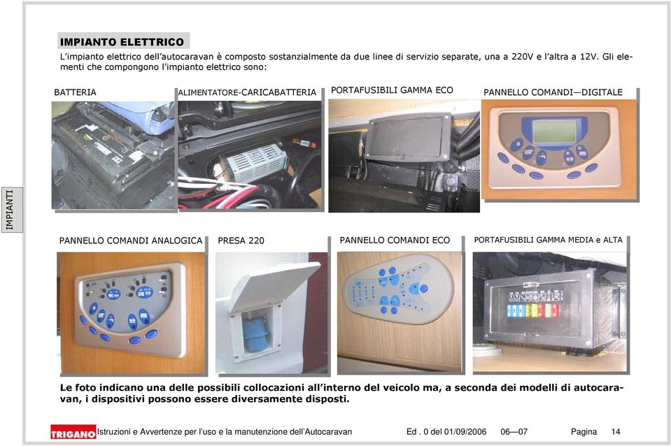 COMANDI ANALOGICA PRESA 220 PANNELLO COMANDI ECO PORTAFUSIBILI GAMMA MEDIA e ALTA Le foto indicano una delle possibili collocazioni all interno del veicolo ma, a