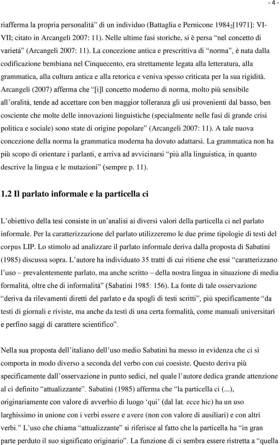 La concezione antica e prescrittiva di norma, è nata dalla codificazione bembiana nel Cinquecento, era strettamente legata alla letteratura, alla grammatica, alla cultura antica e alla retorica e