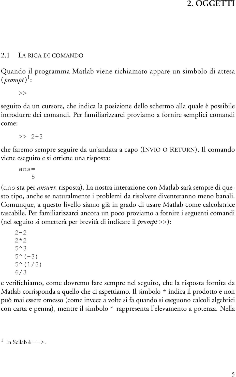 introdurre dei comandi. Per familiarizzarci proviamo a fornire semplici comandi come: >> 2+3 che faremo sempre seguire da un andata a capo (INVIO O RETURN).