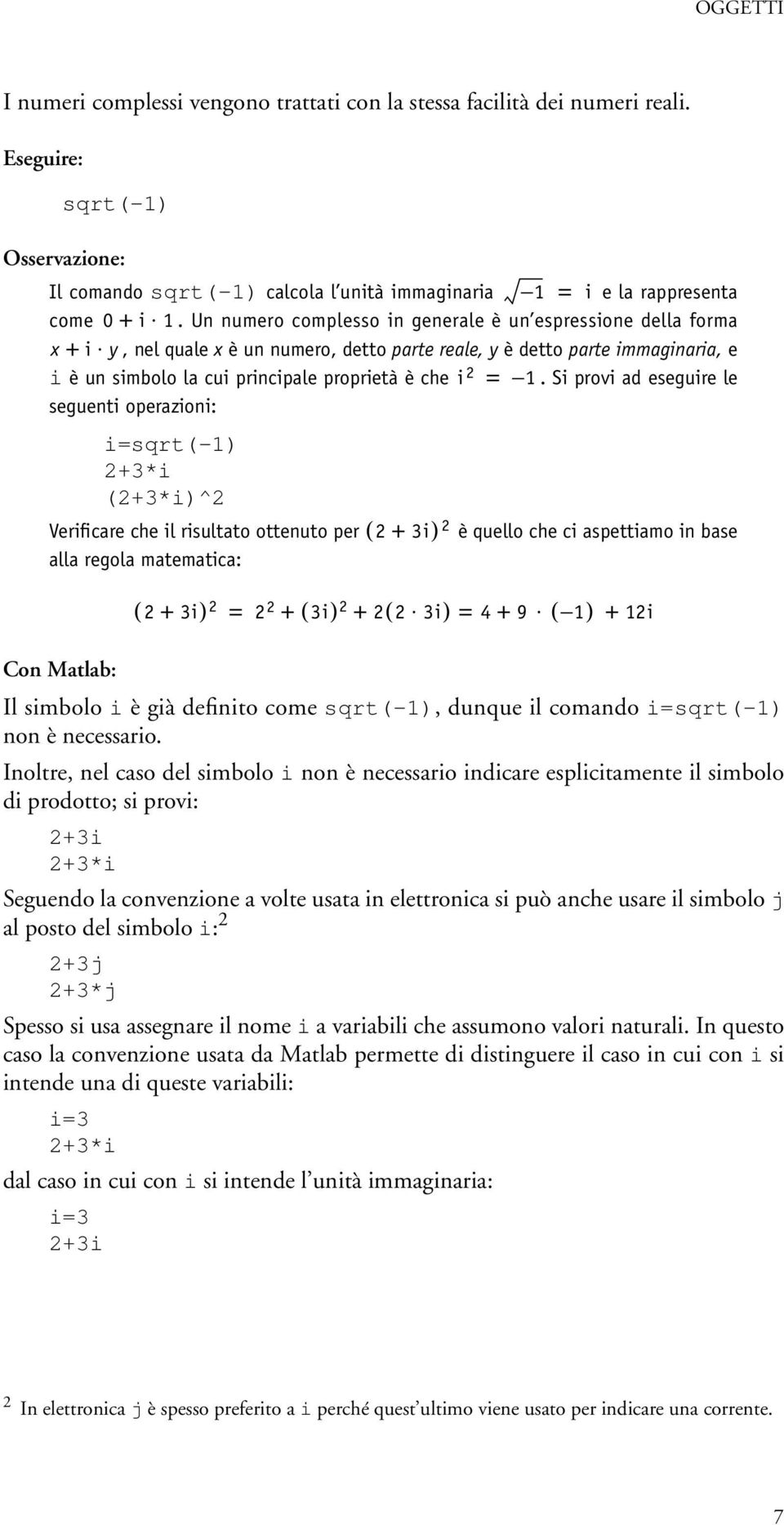 Un numero complesso in generale è un espressione della forma x + i y, nel quale x è un numero, detto parte reale, y è detto parte immaginaria, e i è un simbolo la cui principale proprietà è che i 2 =