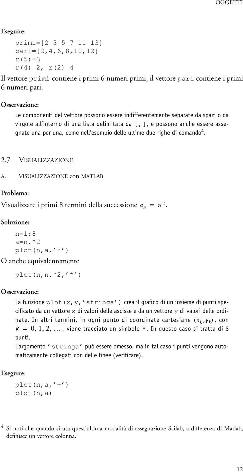 nell esempio delle ultime due righe di comando 4. 2.7 VISUALIZZAZIONE A. VISUALIZZAZIONE con MATLAB Problema: Visualizzare i primi 8 termini della successione a n = n 2. Soluzione: n=1:8 a=n.
