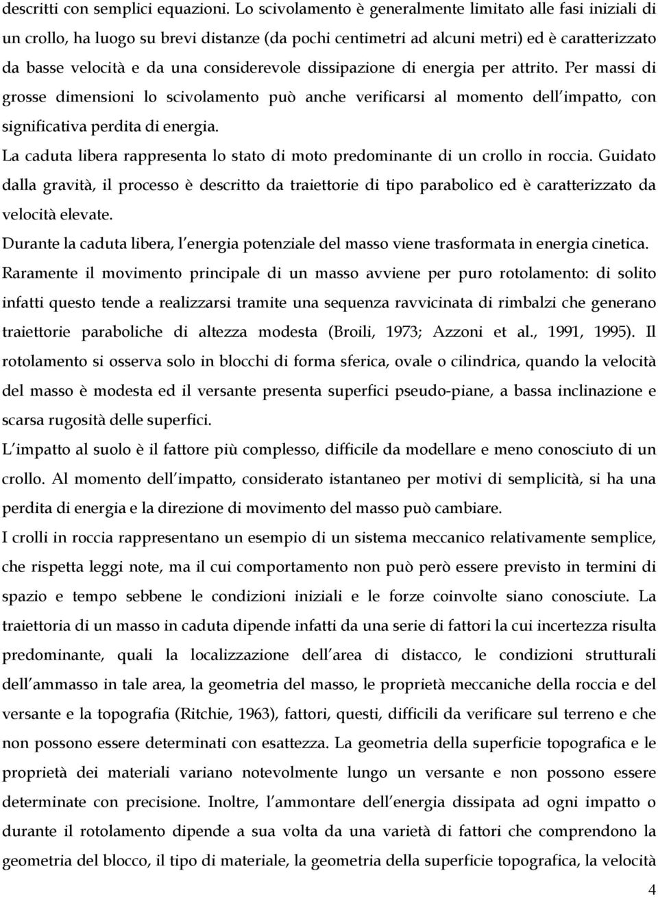 dissipazione di energia per attrito. Per massi di grosse dimensioni lo scivolamento può anche verificarsi al momento dell impatto, con significativa perdita di energia.