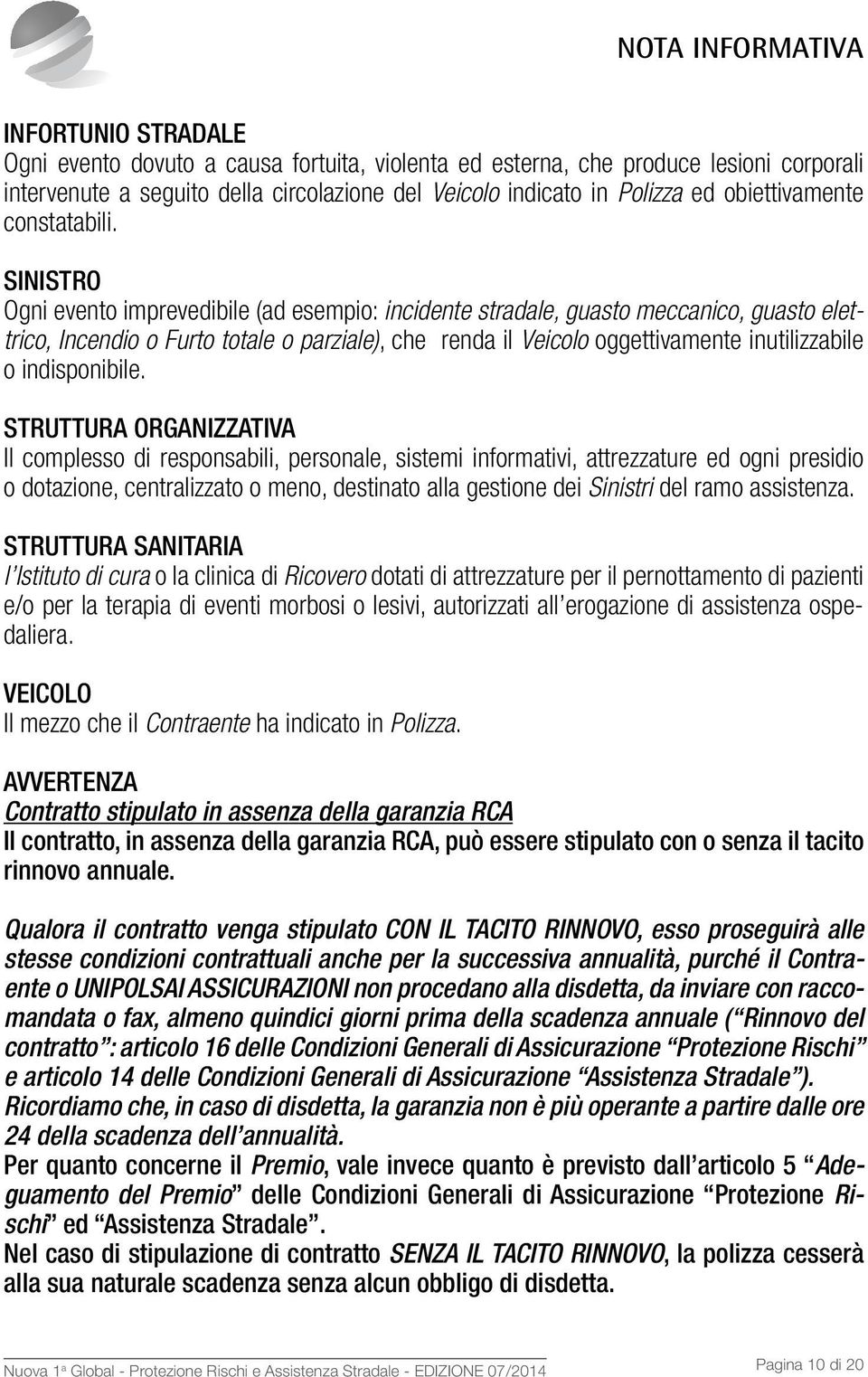 SINISTRO Ogni evento imprevedibile (ad esempio: incidente stradale, guasto meccanico, guasto elettrico, Incendio o Furto totale o parziale), che renda il Veicolo oggettivamente inutilizzabile o