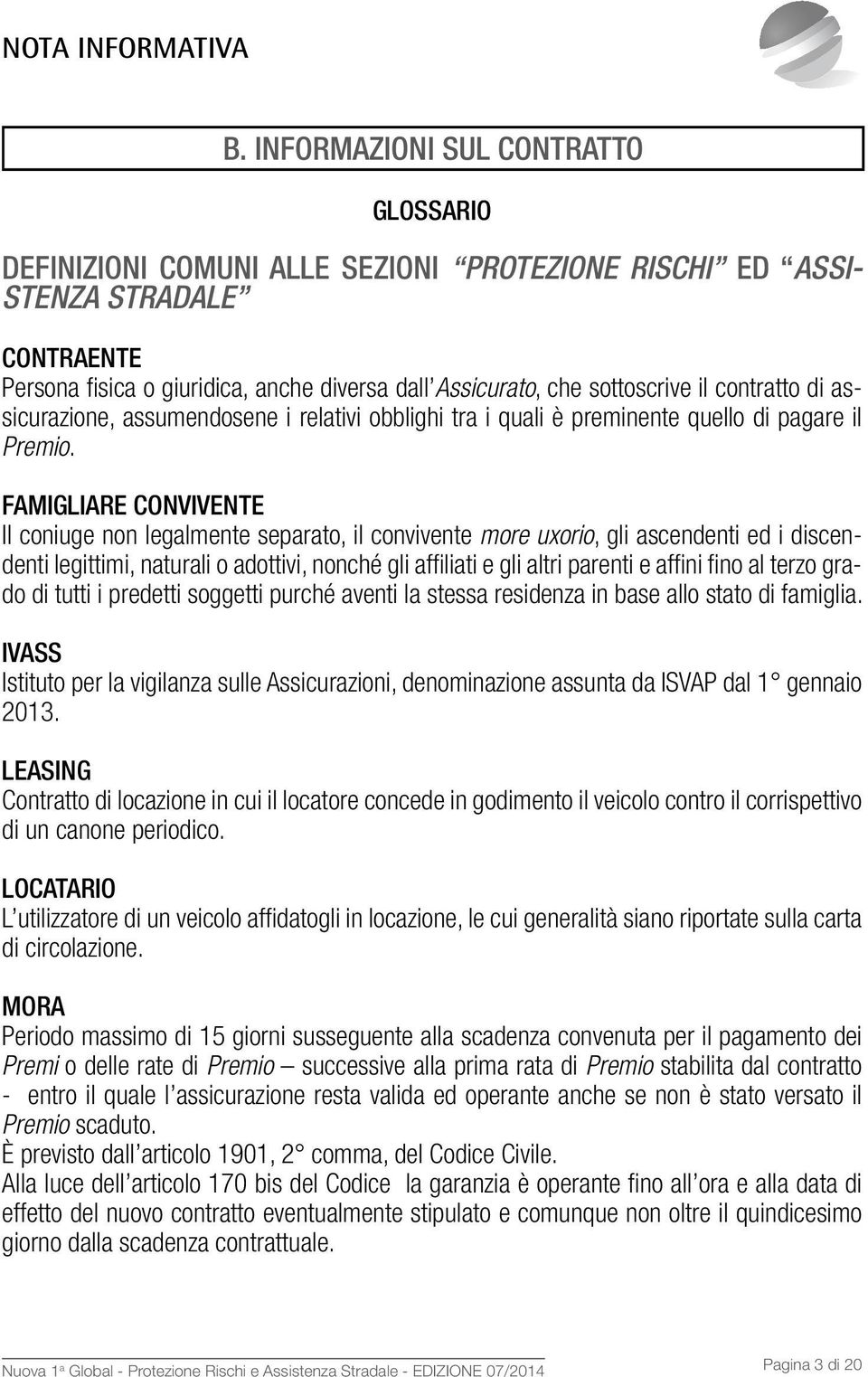 il contratto di assicurazione, assumendosene i relativi obblighi tra i quali è preminente quello di pagare il Premio.