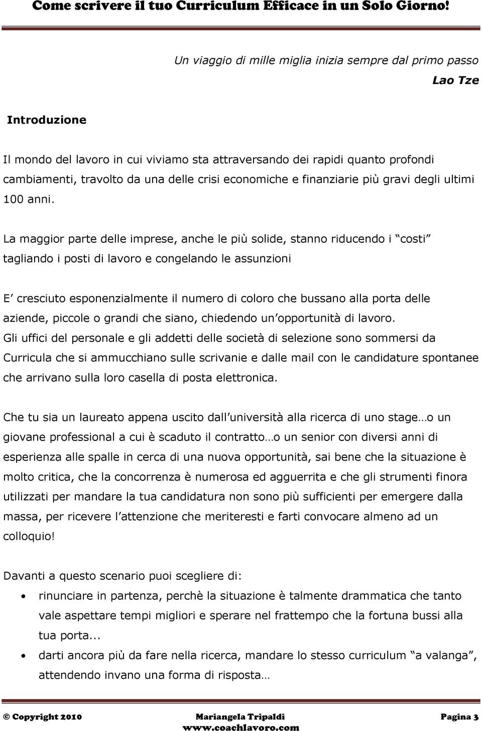 La maggior parte delle imprese, anche le più solide, stanno riducendo i costi tagliando i posti di lavoro e congelando le assunzioni E cresciuto esponenzialmente il numero di coloro che bussano alla